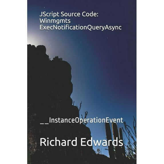 JScript Source Code: Winmgmts ExecNotificationQueryAsync: __InstanceOperationEvent Paperback 1731027710 9781731027719 Richard Edwards