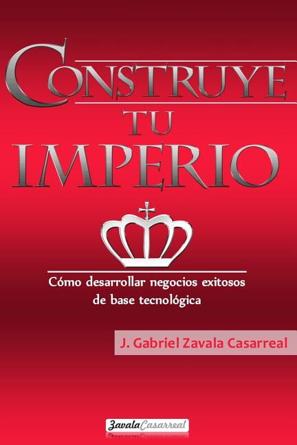 Construye tu imperio: Cómo desarrollar negocios exitosos de base tecnológica (Paperback)
