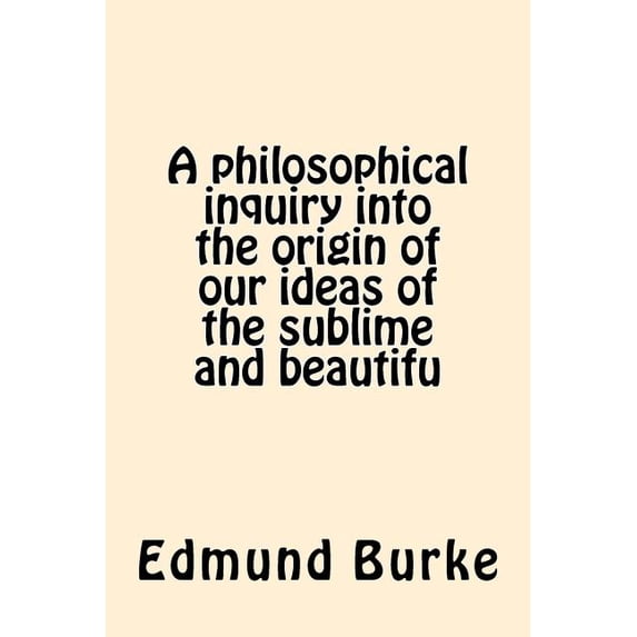 A philosophical inquiry into the origin of our ideas of the sublime and beautifu (Paperback) by Edmund Burke