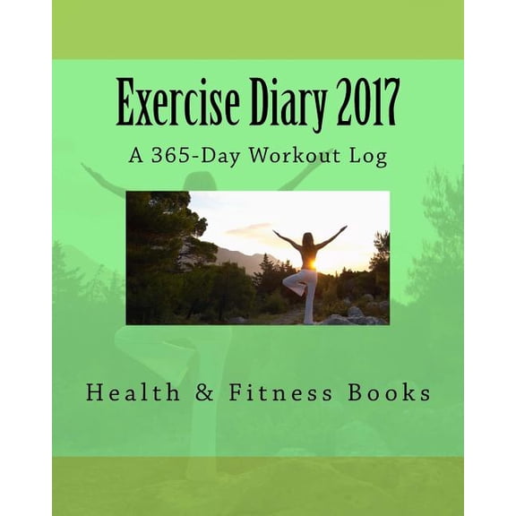 Exercise Diary 2017: A 365-Day Workout Log Paperback 1542387299 9781542387293 Health Fitness Books