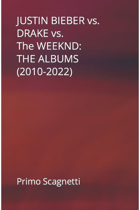 JUSTIN BIEBER vs. DRAKE vs. The WEEKND: The Albums (2010-2022) (Paperback)