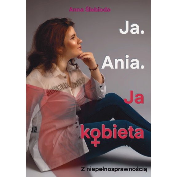 Ja. Ania.: Ja Kobieta Z niepelnosprawnoci, (Paperback)