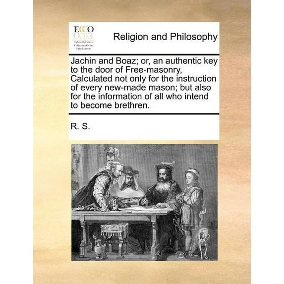 Jachin and Boaz; Or, an Authentic Key to the Door of Free-Masonry, Calculated Not Only for the Instruction of Every New-Made Mason; But Also for the Information of All Who Intend to Become Brethren. (
