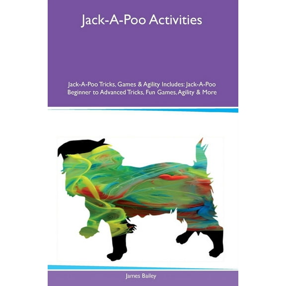 Jack-A-Poo Activities Jack-A-Poo Tricks, Games & Agility Includes: Jack-A-Poo Beginner to Advanced Tricks, Fun Games, (Paperback)