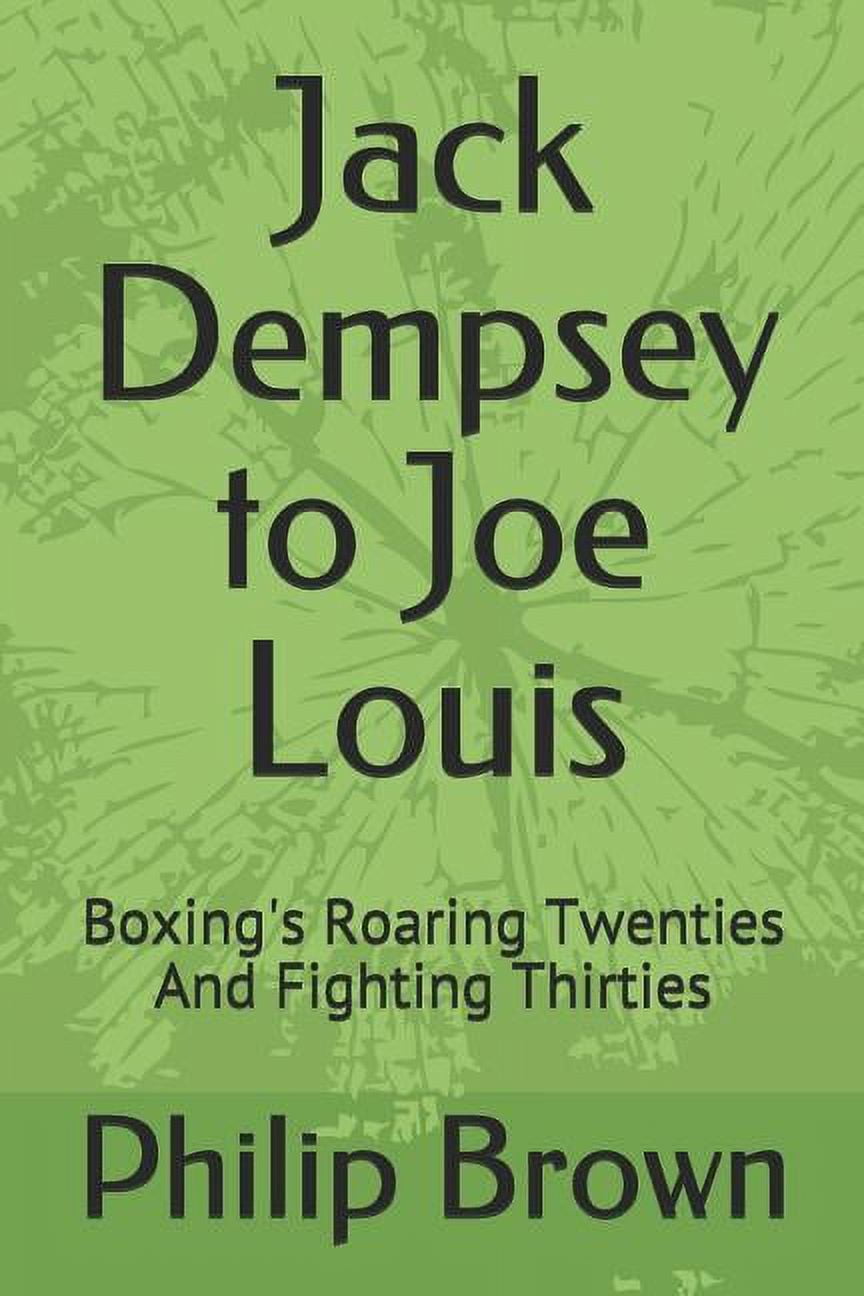 Jack Dempsey to Joe Louis: Boxing's Roaring Twenties and Fighting ...