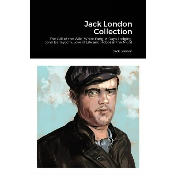 Jack London Collection: The Call of the Wild, White Fang, A Day's Lodging, John Barleycorn, Love of Life and Hobos in th, (Paperback)