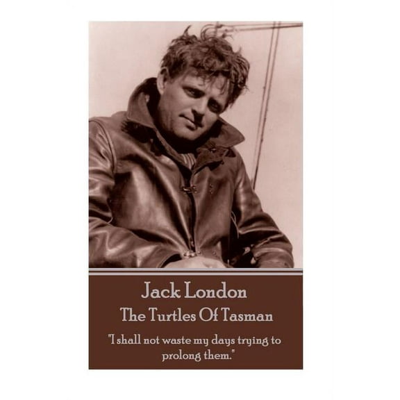 Jack London - The Turtles Of Tasman: "I shall not waste my days trying to prolong them." (Paperback) by Jack London