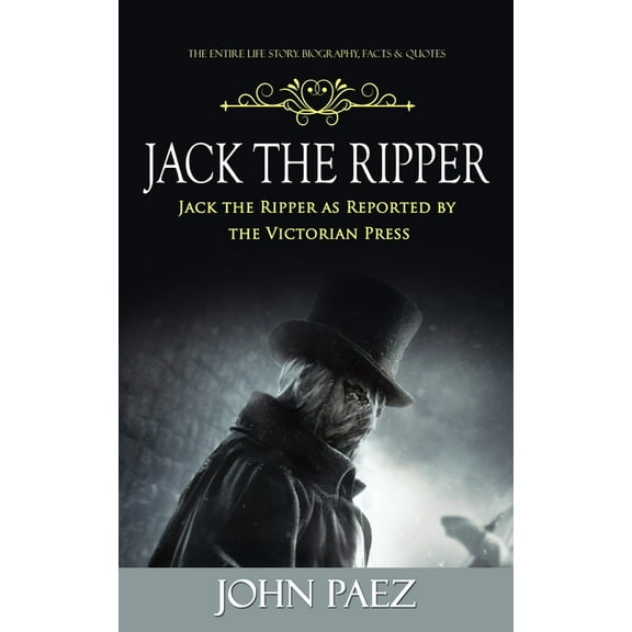 Jack the Ripper: The Entire Life Story. Biography, Facts & Quotes (Jack the Ripper as Reported by the Victorian Pres, (Paperback)