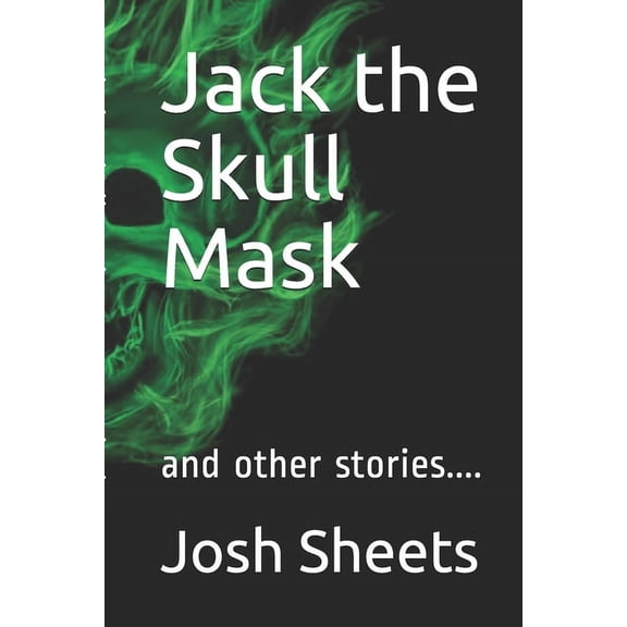 Jack the Skull Mask: and other stories. Paperback 1700104721 9781700104724 Josh Sheets