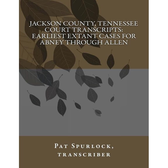 Jackson County, Tennessee Court Transcripts: Earliest Extant Cases For Abney Through Allen (Paperback) by Pat Spurlock
