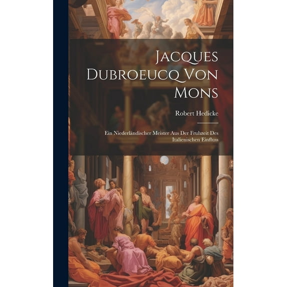 Jacques Dubroeucq von Mons : Ein Niederländischer Meister aus der Fruhzeit des Italienischen Einfluss (Hardcover)