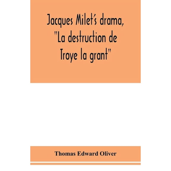 Jacques Milet's drama, "La destruction de Troye la grant"; its principal source; its dramatic structure, (Paperback)