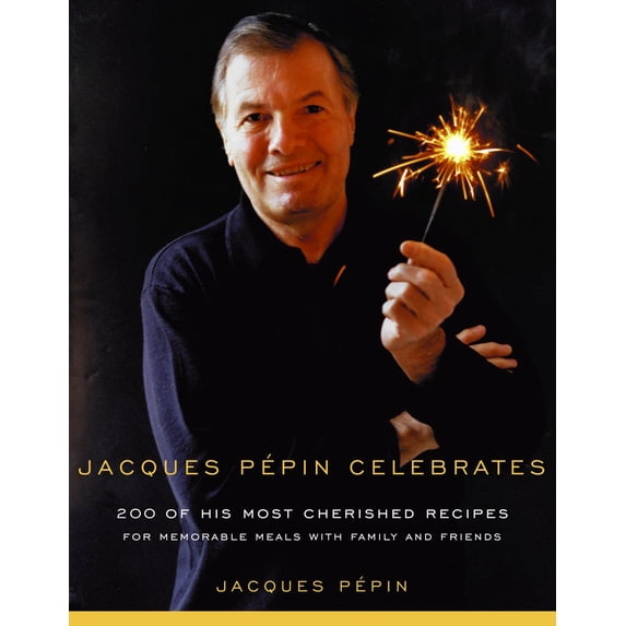 Jacques Pepin Celebrates: 200 of His Most Cherished Recipes for Memorable Meals with Family and Friends