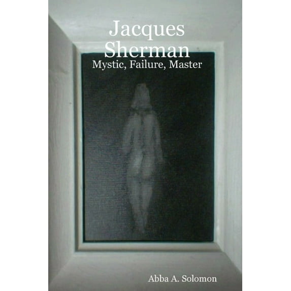 Jacques Sherman: Mystic, Failure, Master, (Paperback)