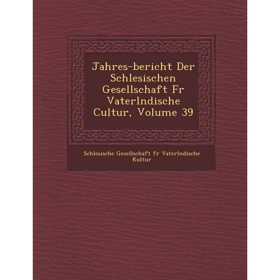 Jahres-Bericht Der Schlesischen Gesellschaft Fur Vaterl Ndische Cultur, Volume 39 (Paperback)