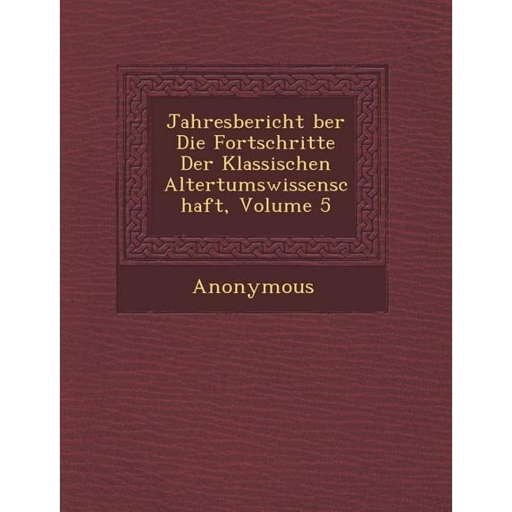 Jahresbericht Ber Die Fortschritte Der Klassischen Altertumswissenschaft, Volume 5 (Paperback)
