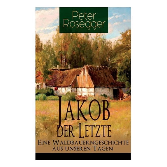 Jakob der Letzte - Eine Waldbauerngeschichte aus unseren Tagen: Heimatroman - Das Schicksal der steirischen Bergbauern z, (Paperback)