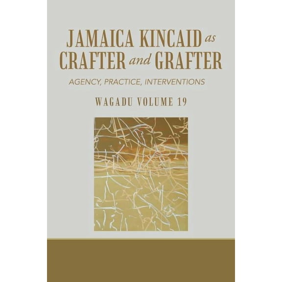 Jamaica Kincaid As Crafter and Grafter : Agency, Practice, Interventions