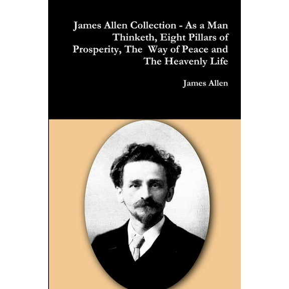 James Allen Collection - As a Man Thinketh, Eight Pillars of Prosperity, The Way of Peace and The Heavenly Life (Paperback)