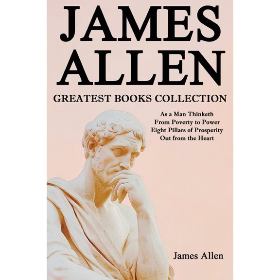 James Allen Greatest Books Collection: As a Man Thinketh, From Poverty to Power, Eight Pillars of Prosperity, Out from t, (Paperback)