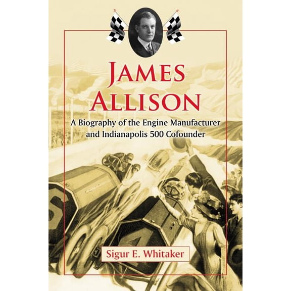 James Allison: A Biography of the Engine Manufacturer and Indianapolis 500 Cofounder, (Paperback)
