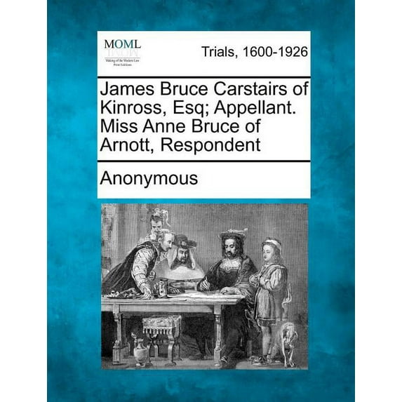 James Bruce Carstairs of Kinross, Esq; Appellant. Miss Anne Bruce of Arnott, Respondent (Paperback)
