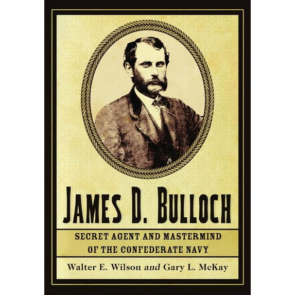 James D. Bulloch: Secret Agent and Mastermind of the Confederate Navy, (Paperback)