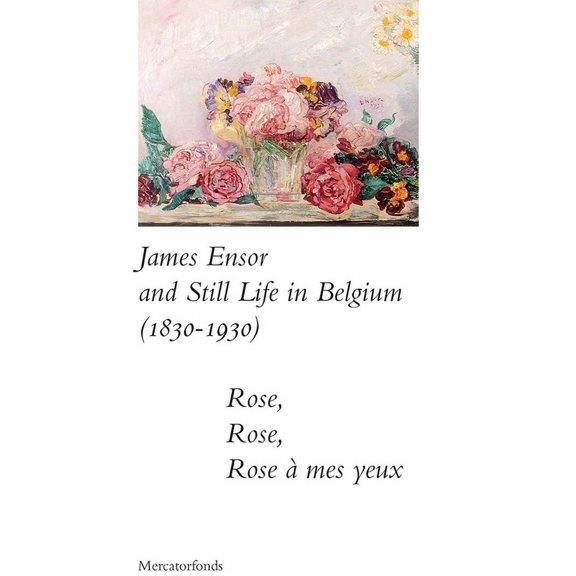 James Ensor and Stillife in Belgium: 1830-1930: Rose, Rose, Rose a Mes Yeux, (Paperback)