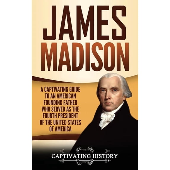 James Madison: A Captivating Guide to an American Founding Father Who Served as the Fourth President of the United State, (Hardcover)