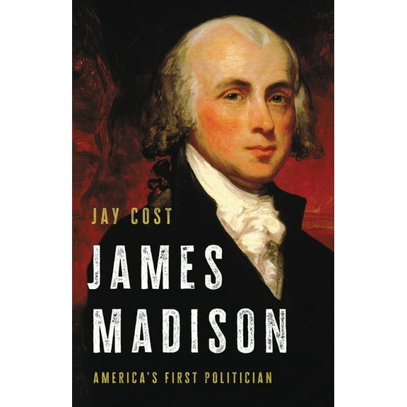 James Madison: America's First Politician, (Hardcover)