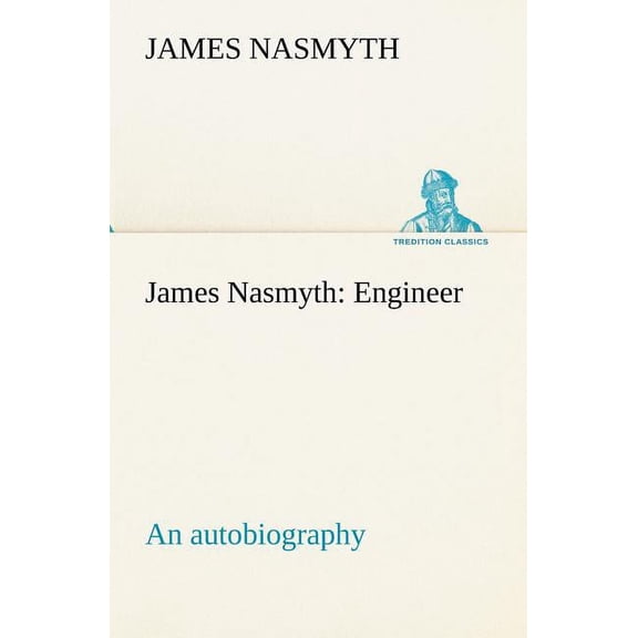 James Nasmyth : Engineer; An Autobiography (Paperback)