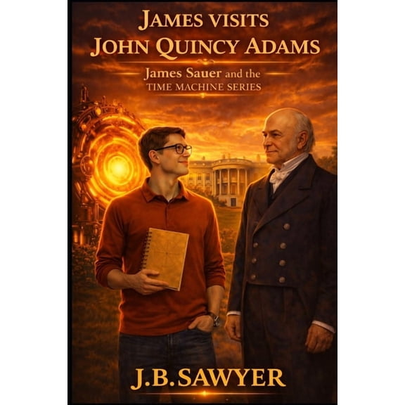 James Sauer and the Time Machine James Visits John Quincy Adams: James Sauer and the Time Machine Series, (Paperback)