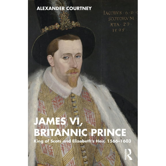 James VI, Britannic Prince: King of Scots and Elizabeth's Heir, 1566-1603, (Paperback)