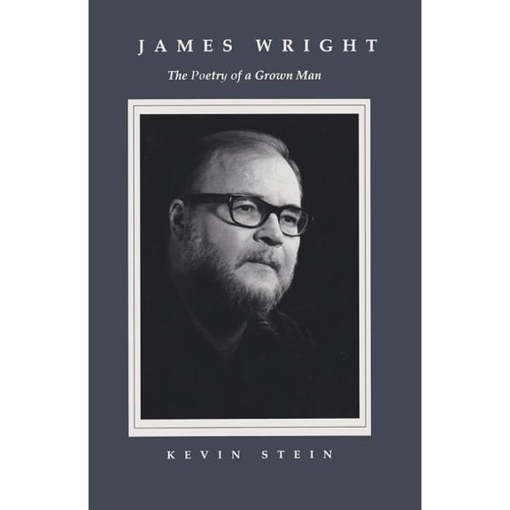 James Wright: The Poetry of a Grown Man: Constancy and Transition in the Work of James Wright, (Hardcover)