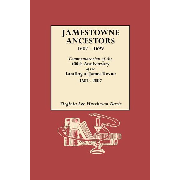 Jamestowne Ancestors, 1607-1699. Commemoration Of The 400th Anniversary Of The Landing At James Towne, 1607-2007