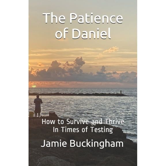Jamie Buckingham Classic Sermon: The Patience of Daniel : How to Survive and Thrive In Times of Testing (Paperback)