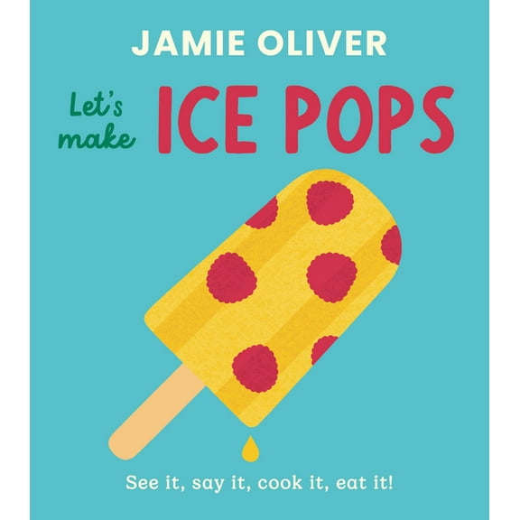 Jamie's Little Food Library Let's Make Ice Pops: See It, Say It, Cook It, Eat It!, (Board Book)