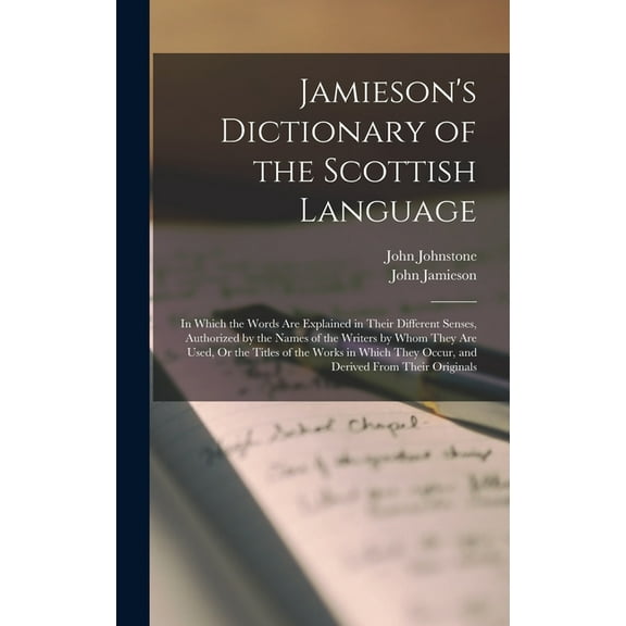 Jamieson's Dictionary of the Scottish Language: In Which the Words Are Explained in Their Different Senses, Authorized b, (Hardcover)