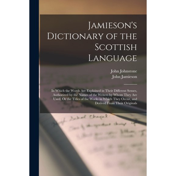 Jamieson's Dictionary of the Scottish Language: In Which the Words Are Explained in Their Different Senses, Authorized b, (Paperback)