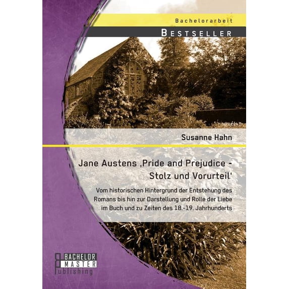 Jane Austens 'Pride and Prejudice - Stolz und Vorurteil': Vom historischen Hintergrund der Entstehung des Romans bis hin zur Darstellung und Rolle der Liebe im Buch und zu Zeiten des 18.-19. Jahrhunde