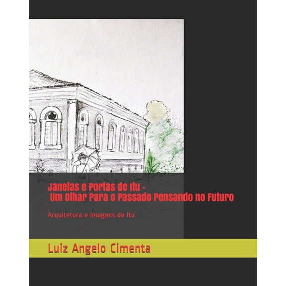 Janelas e Portas de Itu - Um Olhar Para o Passado Pensando no Futuro : Arquitetura e Imagens de Itu (Paperback)