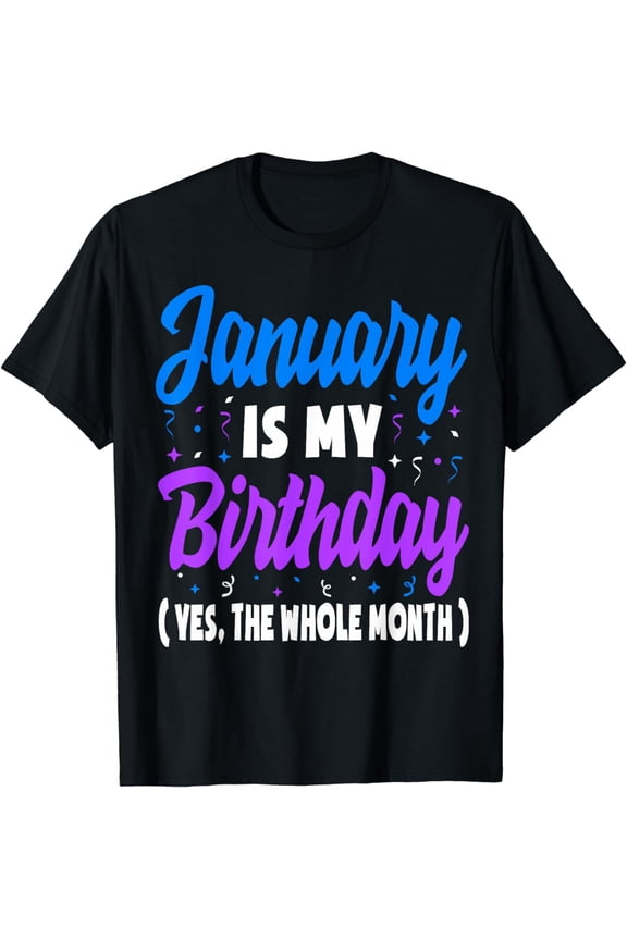 January Is My Birthday The Whole Month January Birthday T-Shirt