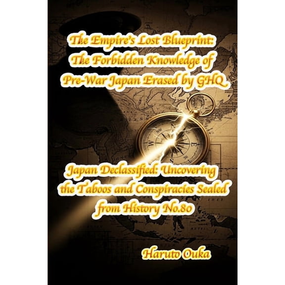 Japan Declassified: Uncovering the Taboo The Empire's Lost Blueprint: The Forbidden Knowledge of Pre-War Japan Erased by GHQ, Book 80, (Paperback)