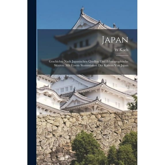 Japan: Geschichte Nach Japanischen Quellen Und Ethnographische Skizzen. Mit Einem Stammbaum Des Kaisers Von Japan, (Paperback)
