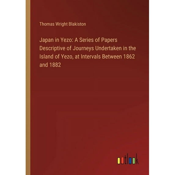 Japan in Yezo: A Series of Papers Descriptive of Journeys Undertaken in the Island of Yezo, at Intervals Between 1862 an, (Paperback)