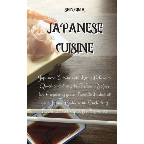 Japanese Cuisine: Japanese Cuisine with Many Delicious, Quick and Easy-to-Follow Recipes for Preparing your Favorite Dishes at your Home Restaurant. Including Cooking Techniques for Beginners (Hardcov