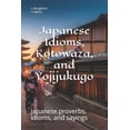 thumbnail image 1 of Japanese Kotowaza and Sayings: Japanese Idioms, Kotowaza, and Yojijukugo (Series #1) (Paperback), 1 of 1