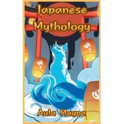 Japanese Mythology Mysteries and Wonders of Ancient Japan Tales of Gods and Legendary Creatures, Hardcover