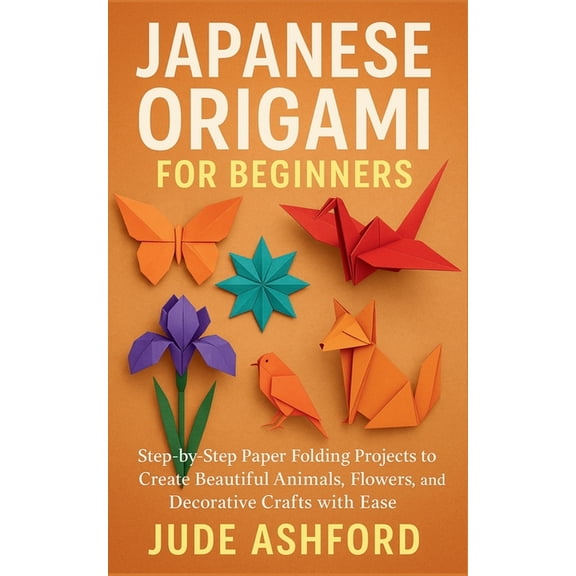 Japanese Origami for Beginners: Step-by-Step Paper Folding Projects to Create Beautiful Animals, Flowers, and Decorative, (Paperback)