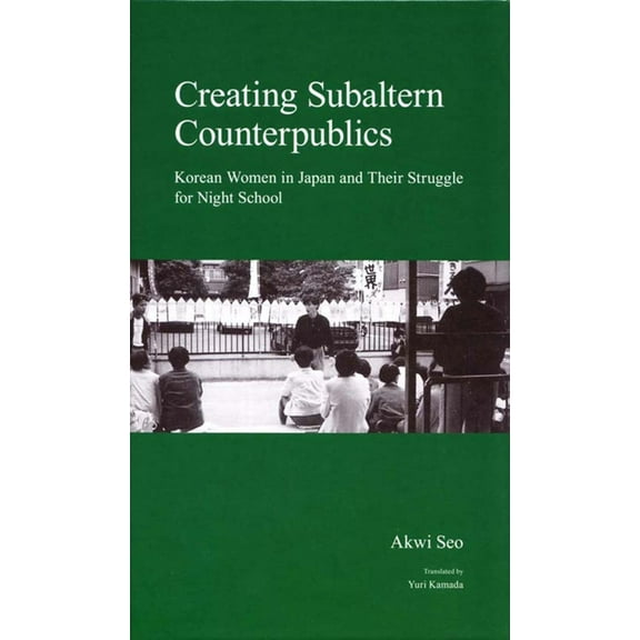 Japanese Society Series: Creating Subaltern Counterpublics : Korean Women in Japan and Their Struggle for Night School (Hardcover)